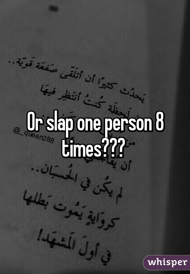 Or slap one person 8 times😊😏✋ 