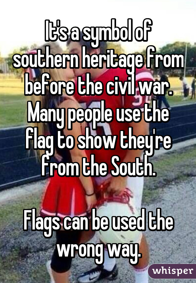 It's a symbol of southern heritage from before the civil war. Many people use the flag to show they're from the South.

Flags can be used the wrong way.