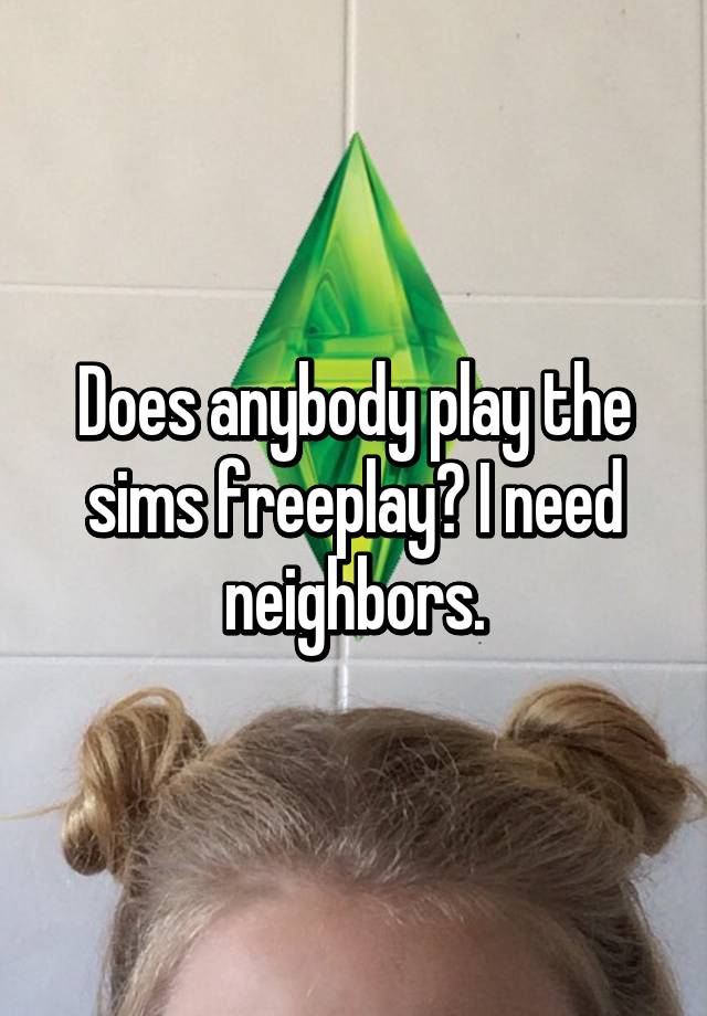 Does Anybody Play The Sims Freeplay I Need Neighbors