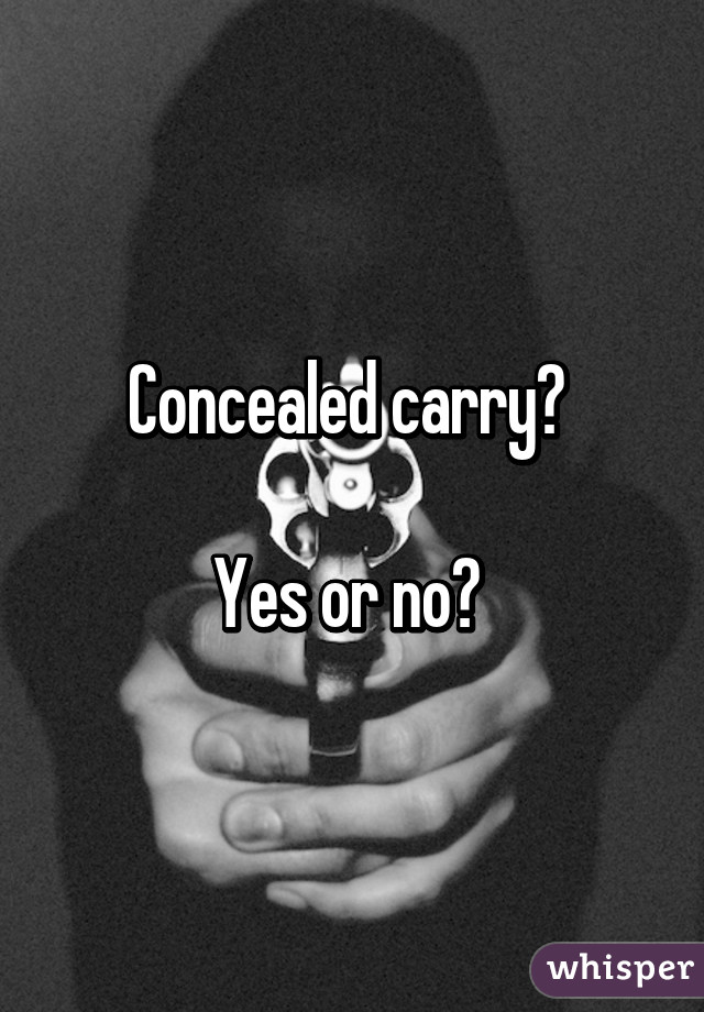 Concealed carry? 

Yes or no? 