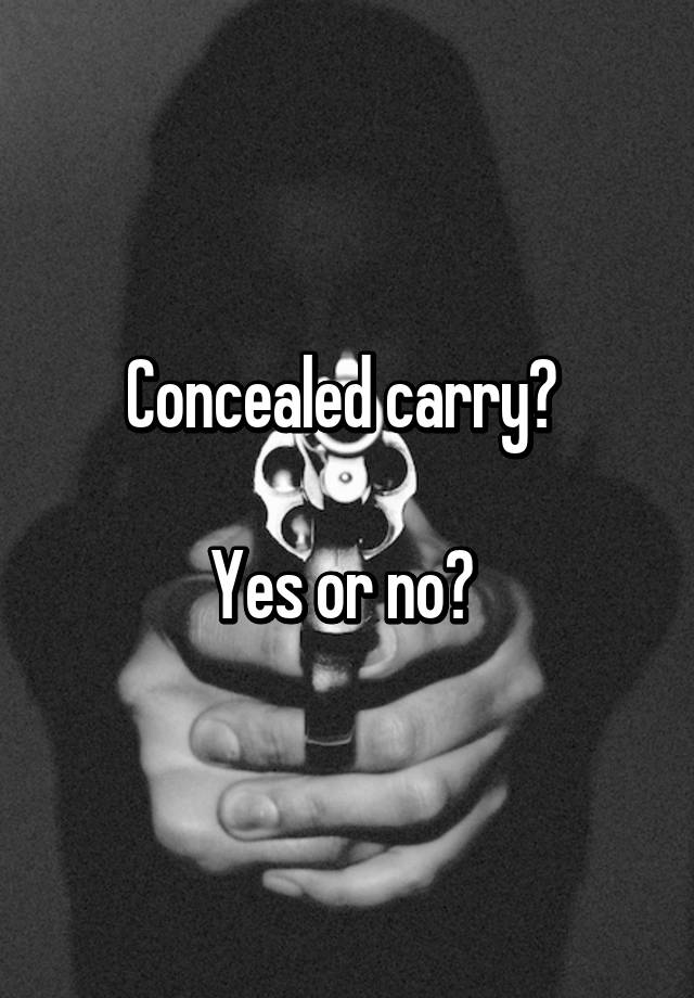 Concealed carry? 

Yes or no? 