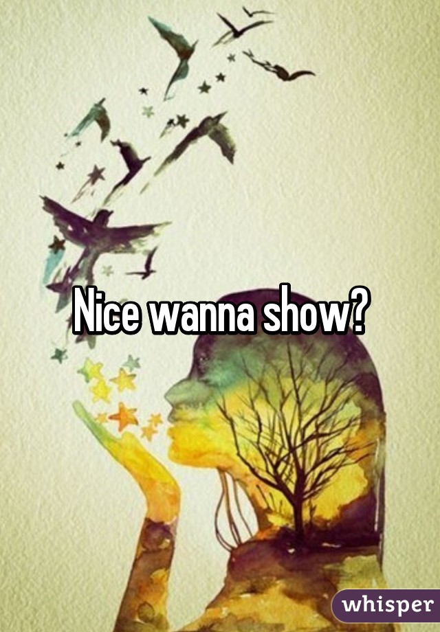 Nice wanna show?