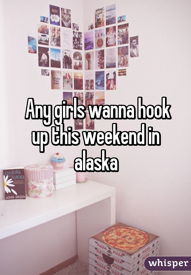  Any girls wanna hook up this weekend in alaska