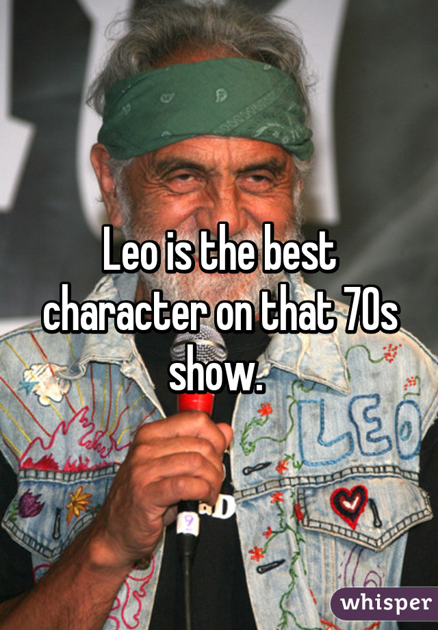 Leo is the best character on that 70s show. 