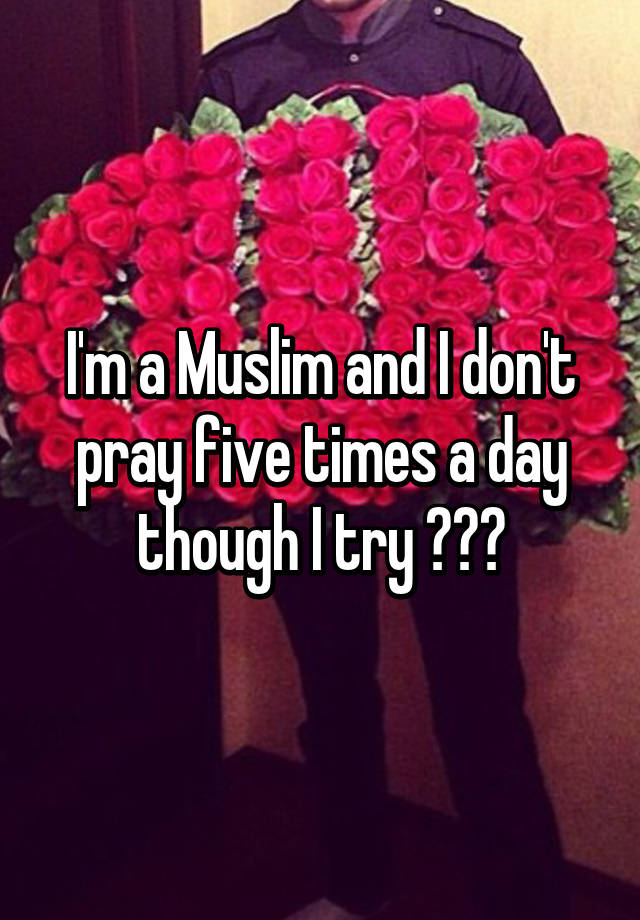 i-m-a-muslim-and-i-don-t-pray-five-times-a-day-though-i-try