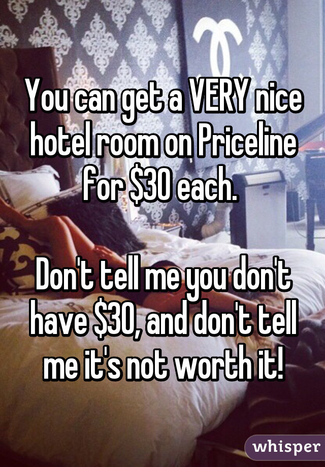 You can get a VERY nice hotel room on Priceline for $30 each. 

Don't tell me you don't have $30, and don't tell me it's not worth it!