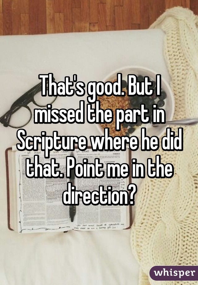 That's good. But I missed the part in Scripture where he did that. Point me in the direction?