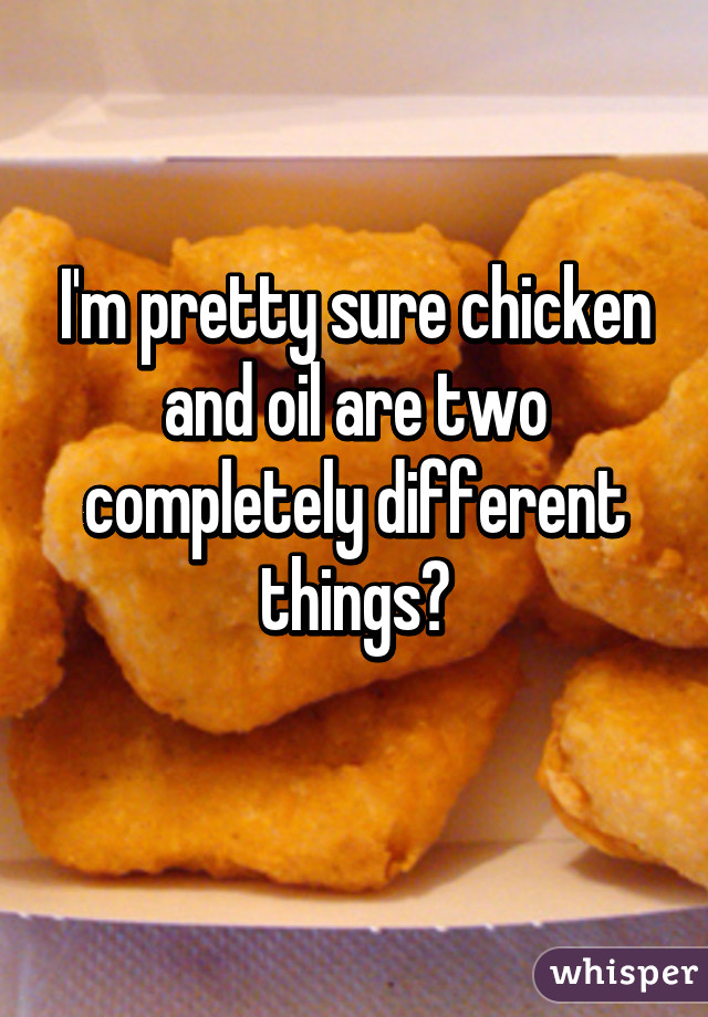 I'm pretty sure chicken and oil are two completely different things?
