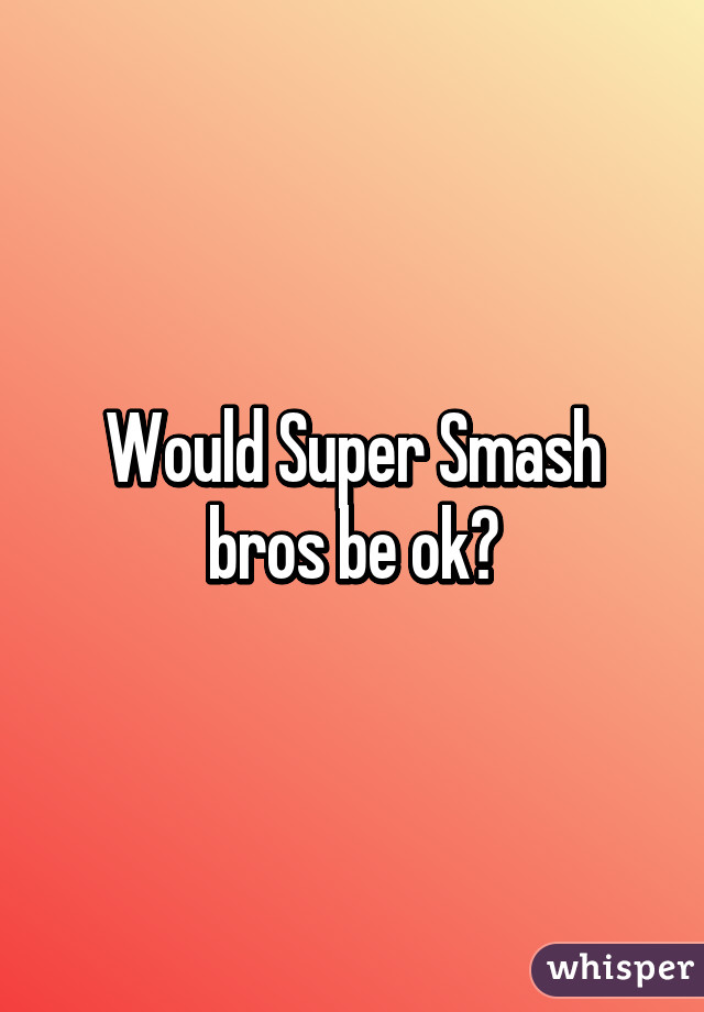 Would Super Smash bros be ok?