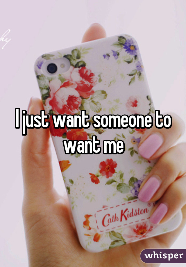 I just want someone to want me