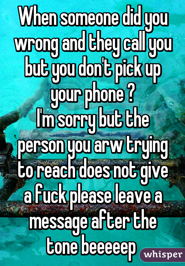 When someone did you wrong and they call you but you don't pick up your phone 😂
I'm sorry but the person you arw trying to reach does not give a fuck please leave a message after the tone beeeeep 