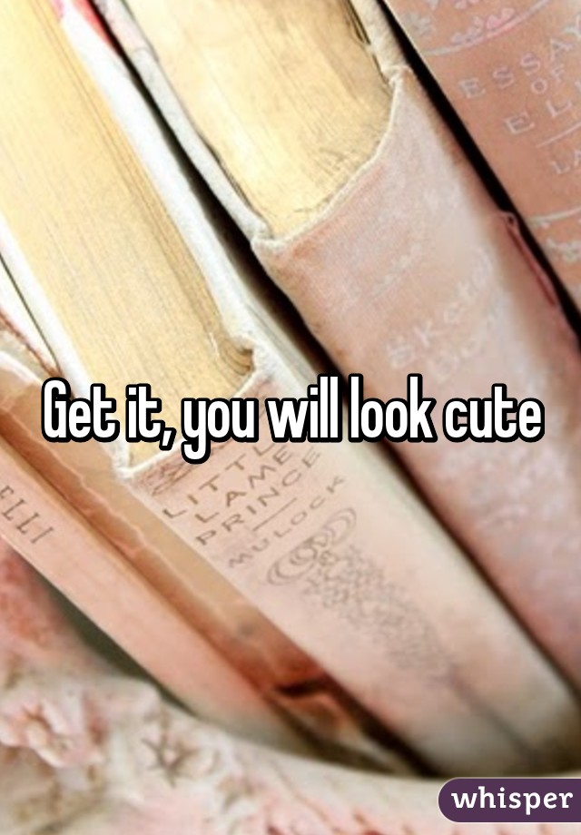 Get it, you will look cute