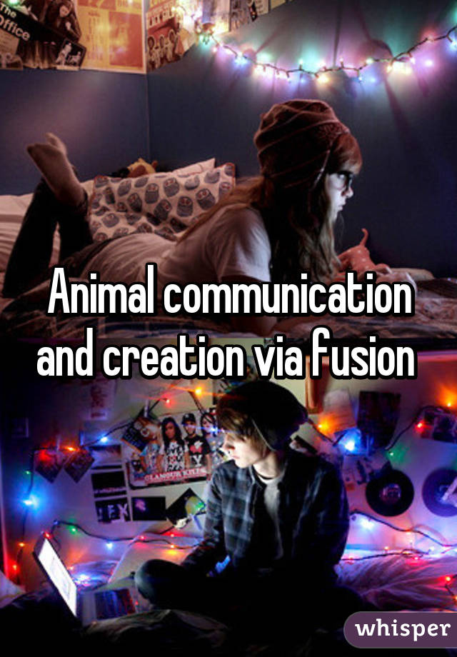 Animal communication and creation via fusion 