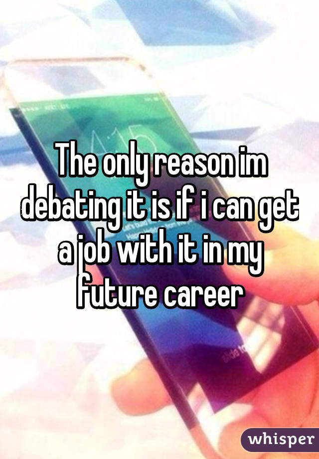 The only reason im debating it is if i can get a job with it in my future career