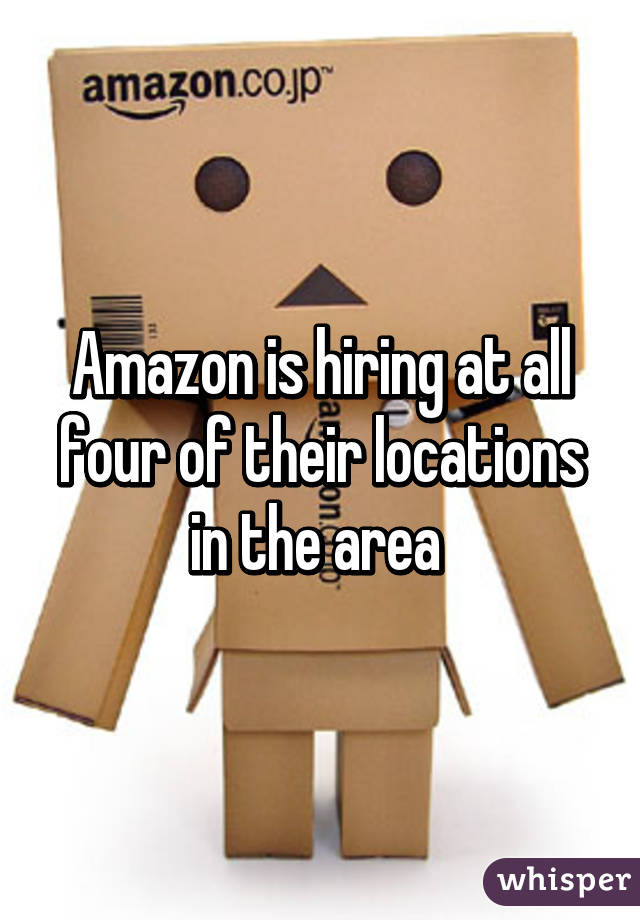 Amazon is hiring at all four of their locations in the area 