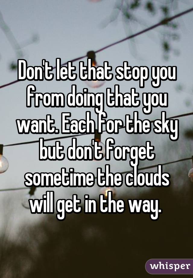 Don't let that stop you from doing that you want. Each for the sky but don't forget sometime the clouds will get in the way. 