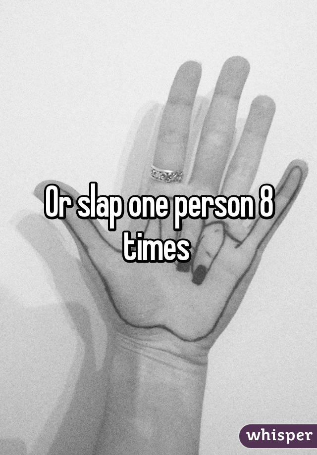 Or slap one person 8 times 