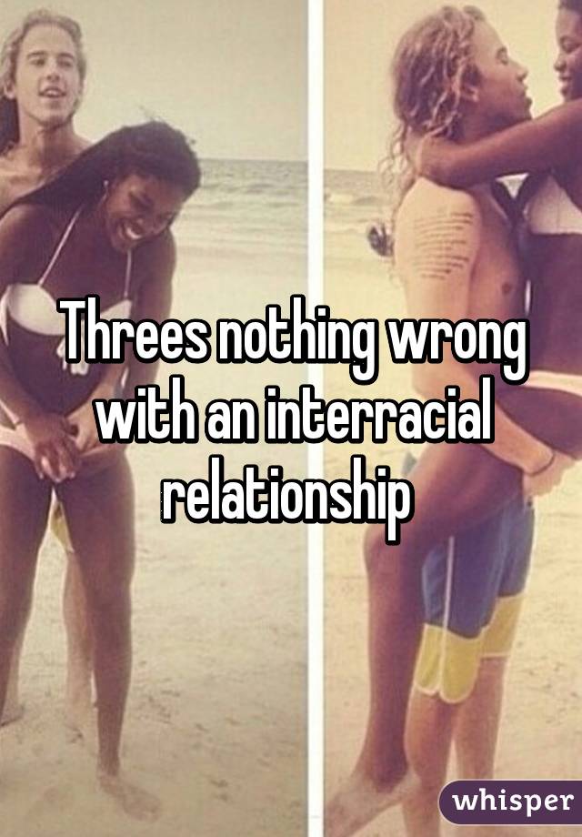 Threes nothing wrong with an interracial relationship 