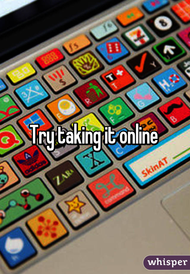 Try taking it online 