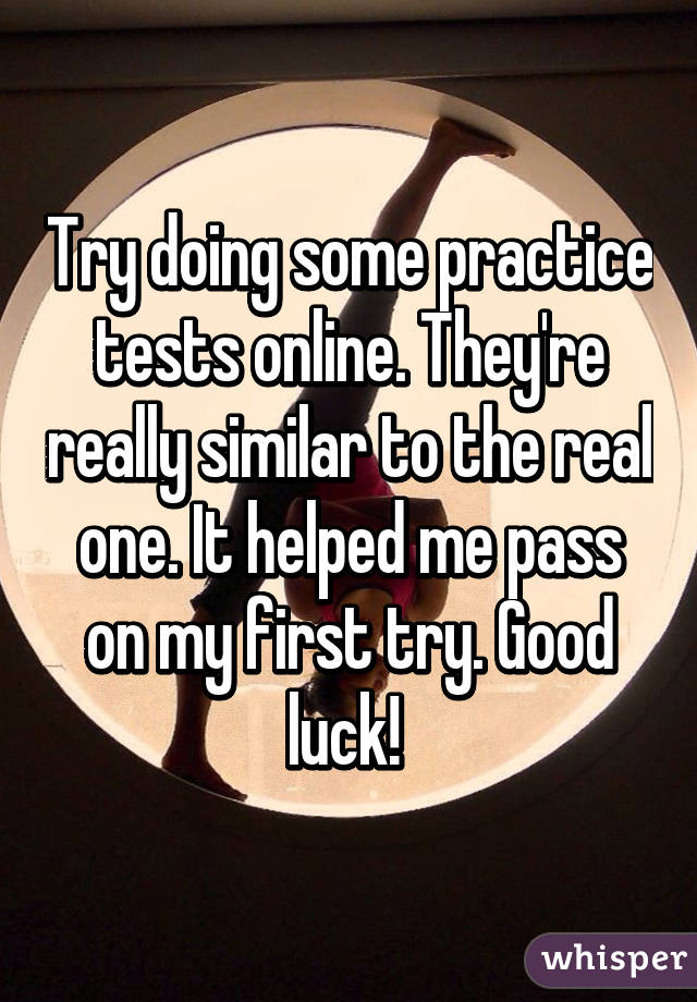 Try doing some practice tests online. They're really similar to the real one. It helped me pass on my first try. Good luck! 