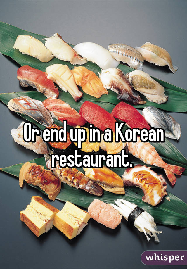 

Or end up in a Korean restaurant. 
