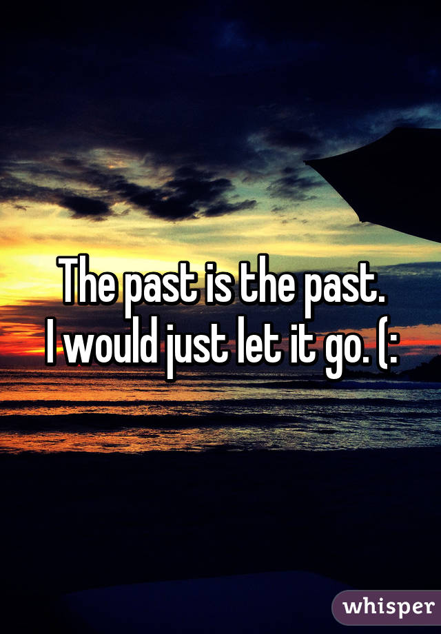 The past is the past.
I would just let it go. (: