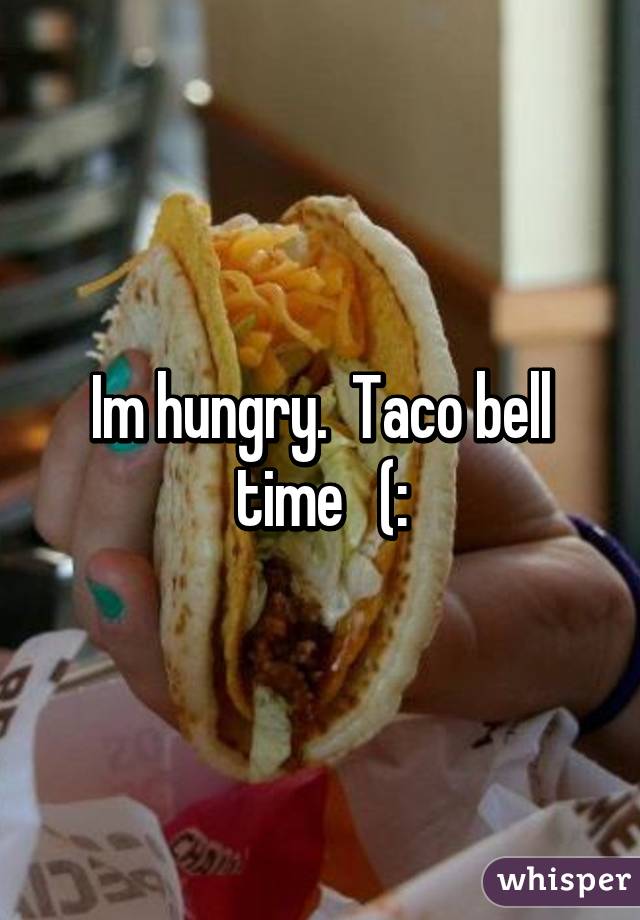 Im hungry.  Taco bell time   (: