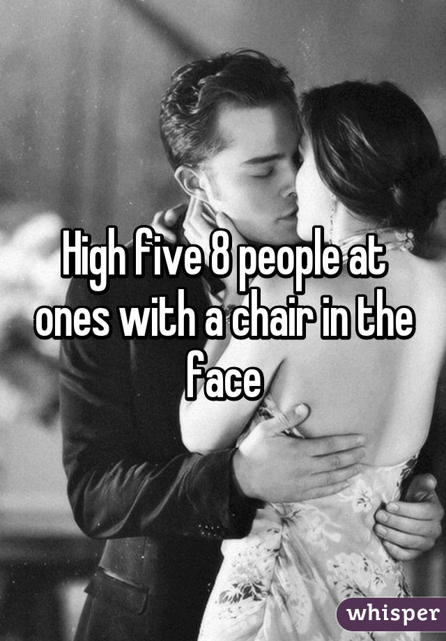 High five 8 people at ones with a chair in the face