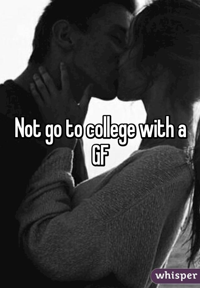 Not go to college with a GF