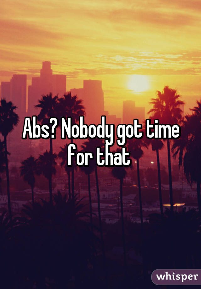 Abs? Nobody got time for that 