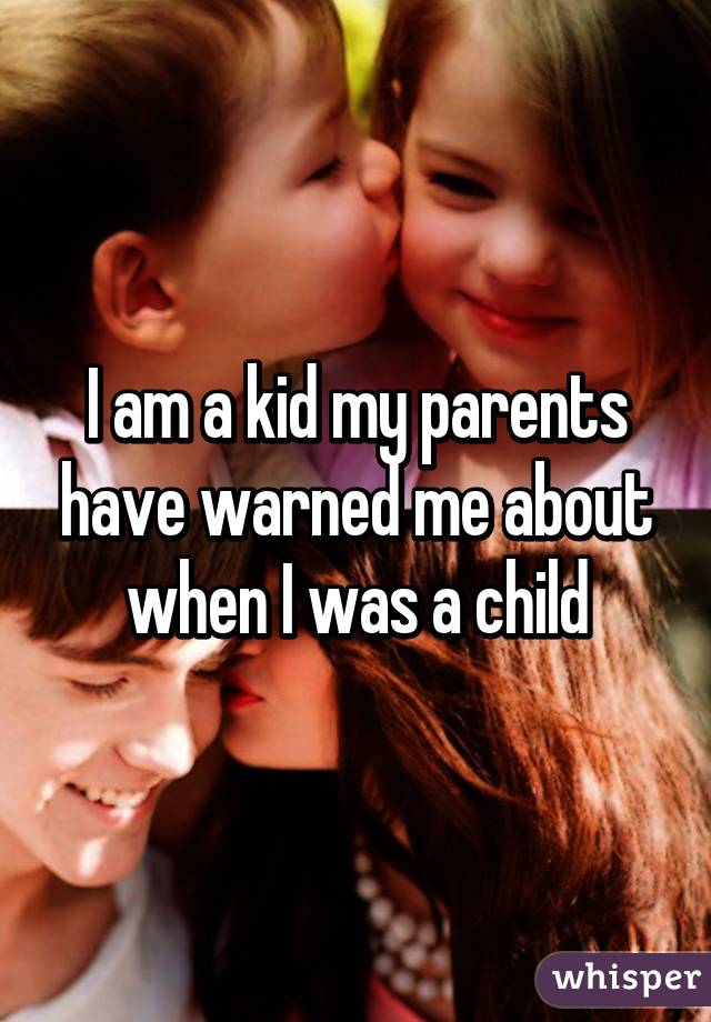 I am a kid my parents have warned me about when I was a child
