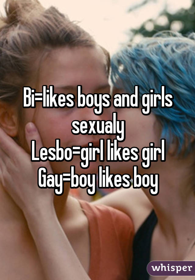 Bi=likes boys and girls sexualy
Lesbo=girl likes girl
Gay=boy likes boy