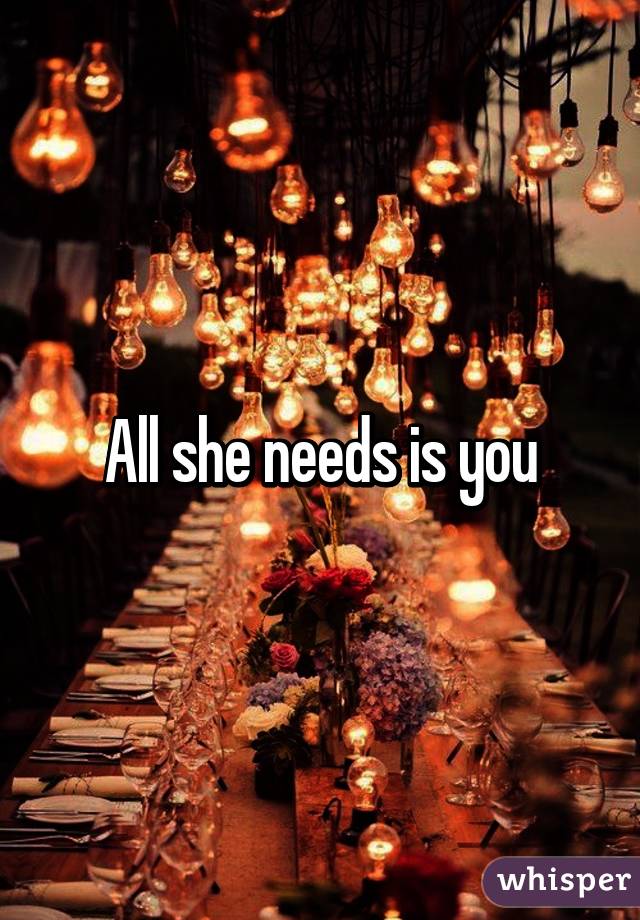 All she needs is you
