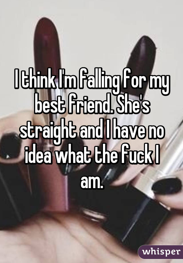 I think I'm falling for my best friend. She's straight and I have no idea what the fuck I am.