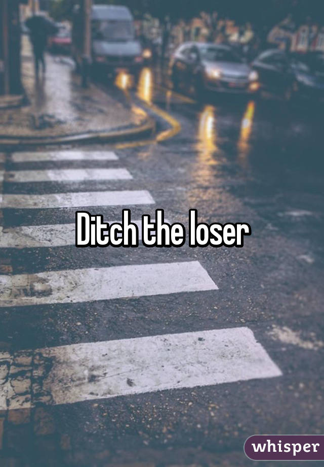 Ditch the loser