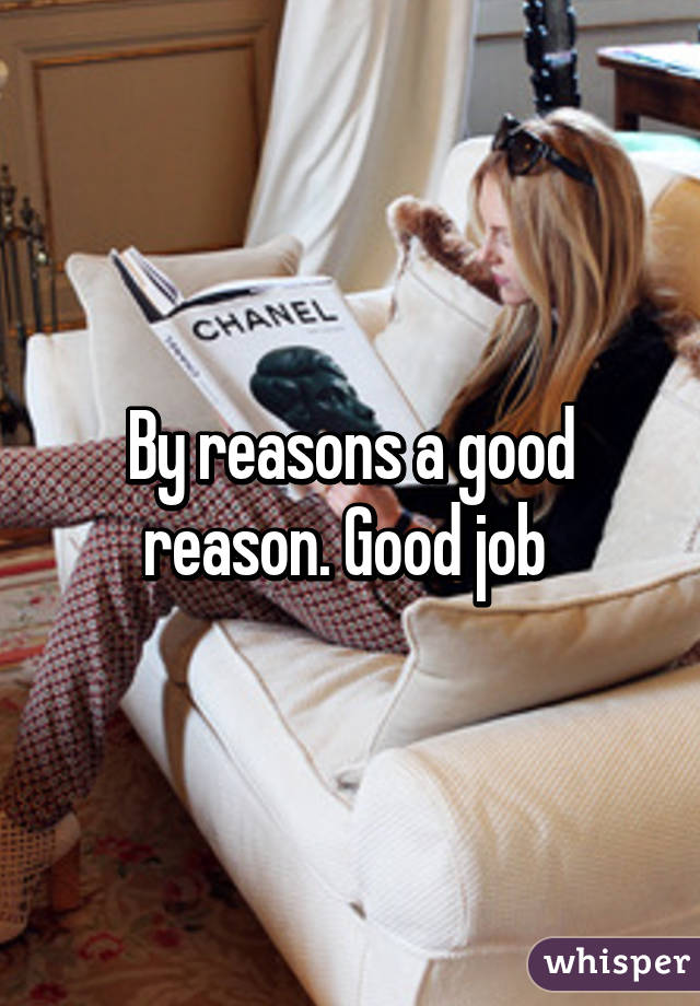 By reasons a good reason. Good job 