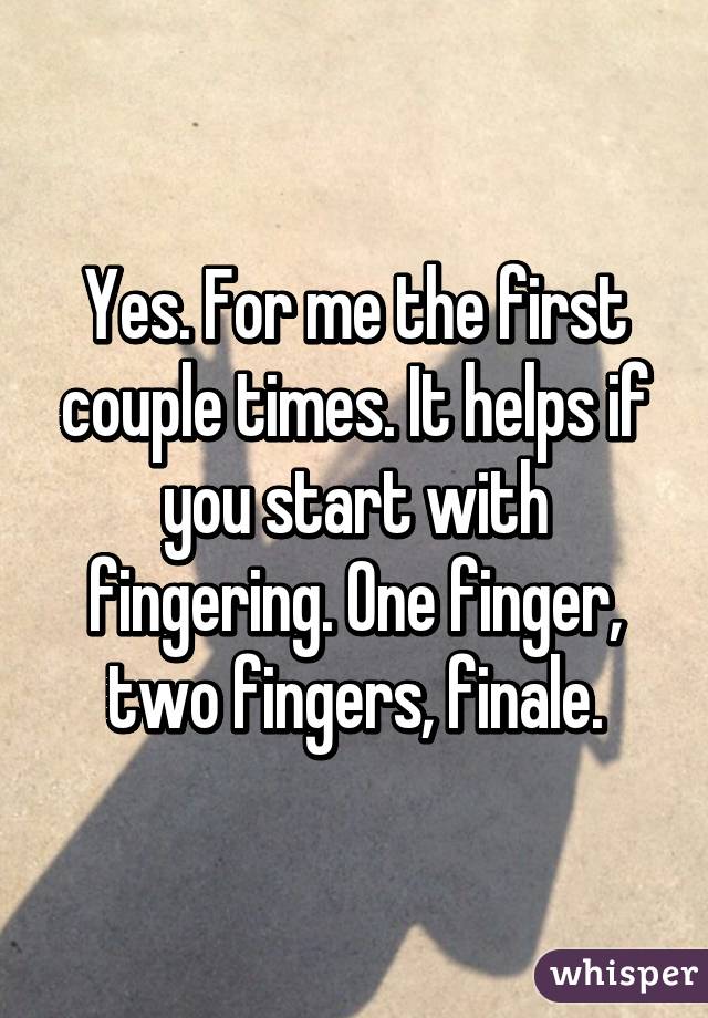 Yes. For me the first couple times. It helps if you start with fingering. One finger, two fingers, finale.