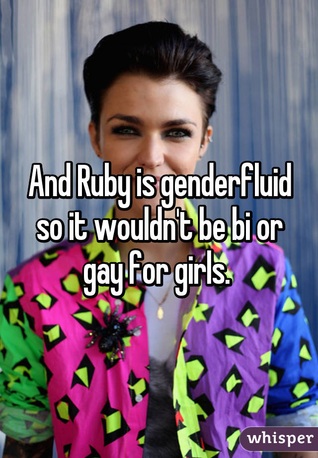 And Ruby is genderfluid so it wouldn't be bi or gay for girls. 