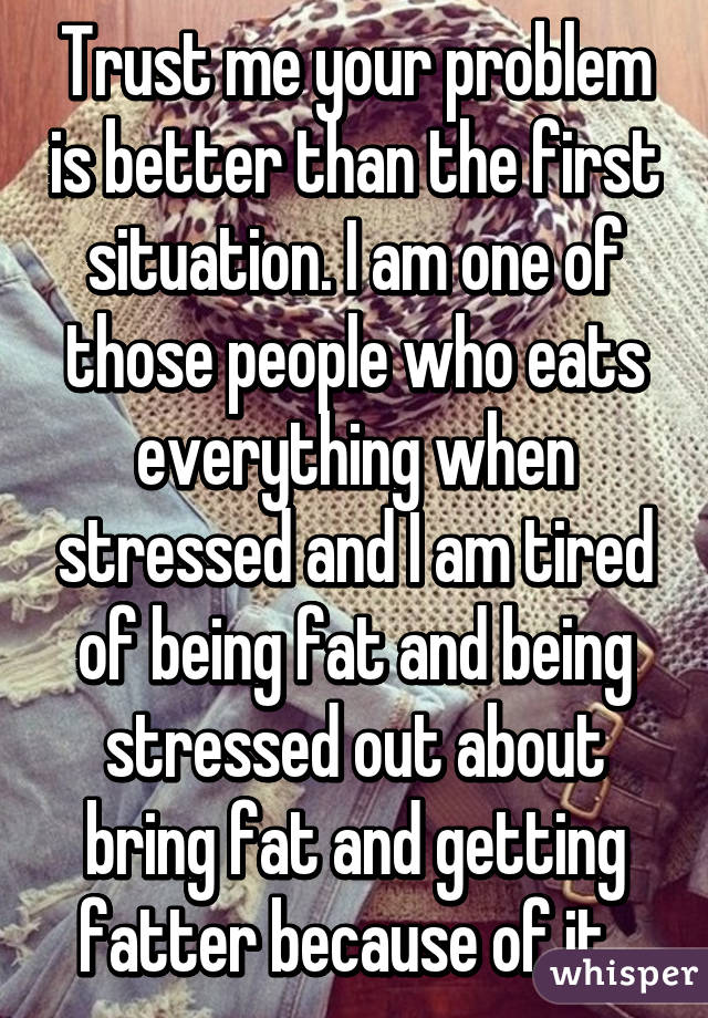 Trust me your problem is better than the first situation. I am one of those people who eats everything when stressed and I am tired of being fat and being stressed out about bring fat and getting fatter because of it. 