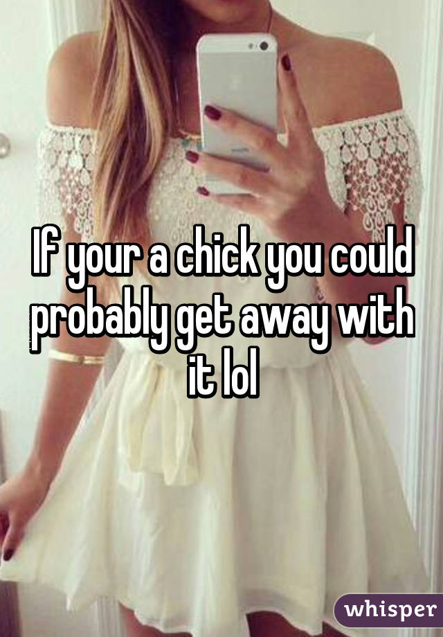 If your a chick you could probably get away with it lol