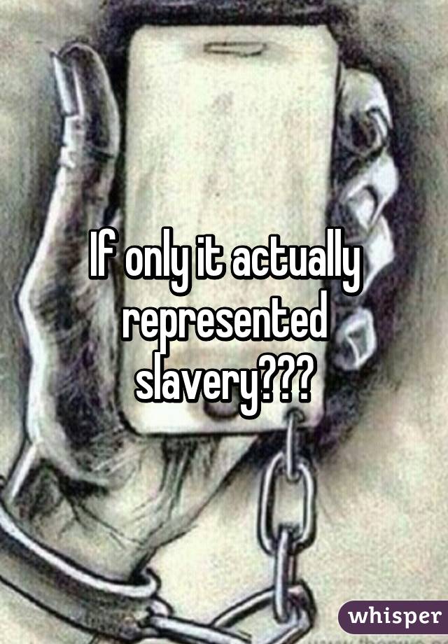 If only it actually represented slavery😒😒😒