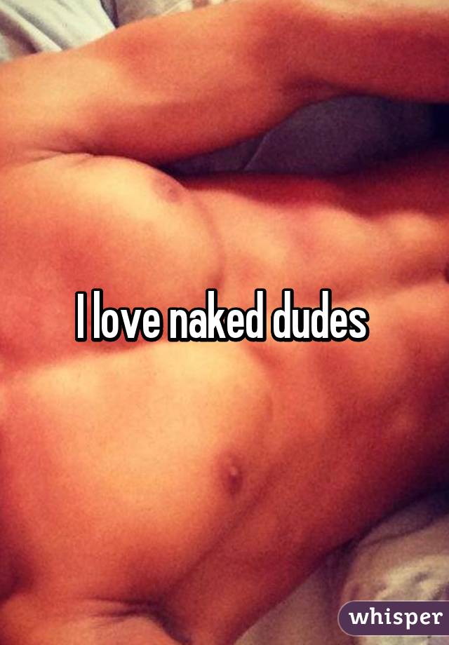 I love naked dudes 