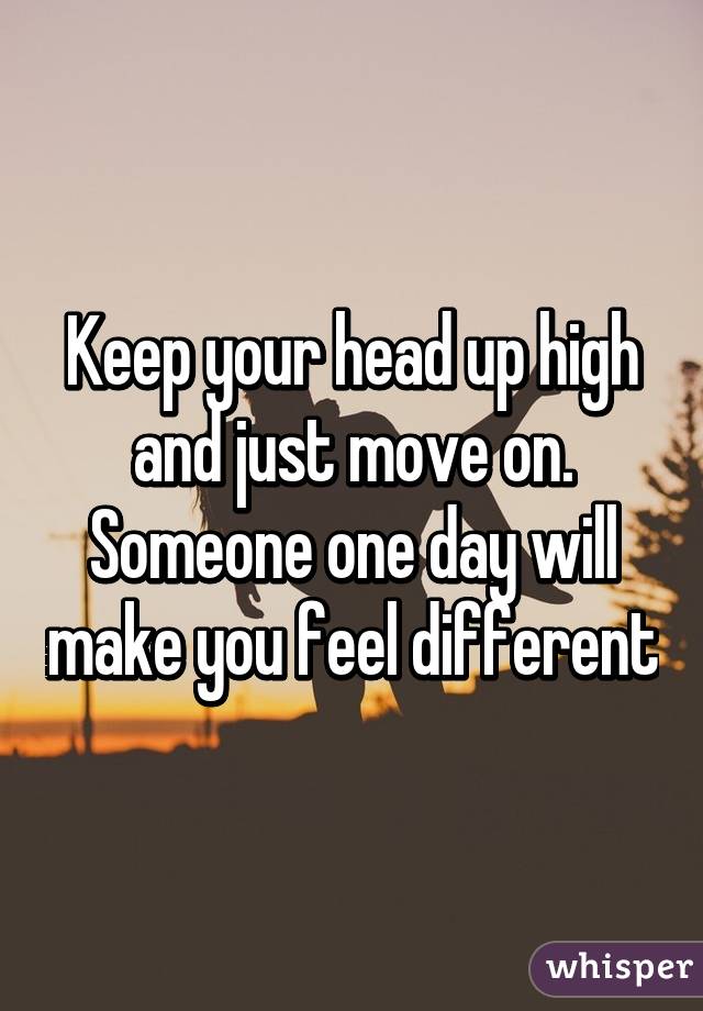 Keep your head up high and just move on. Someone one day will make you feel different