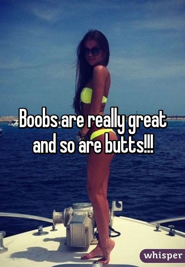 Boobs are really great and so are butts!!!