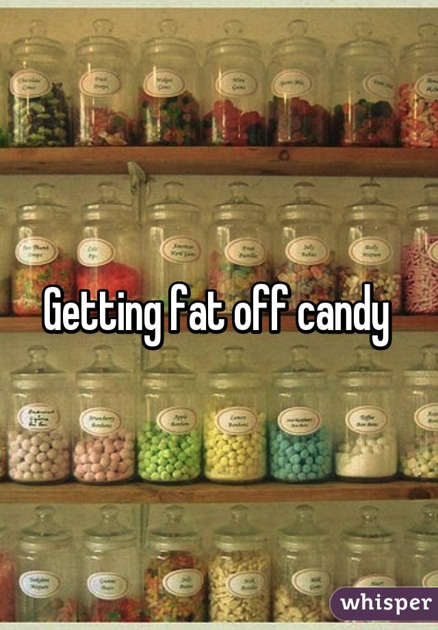 Getting fat off candy 