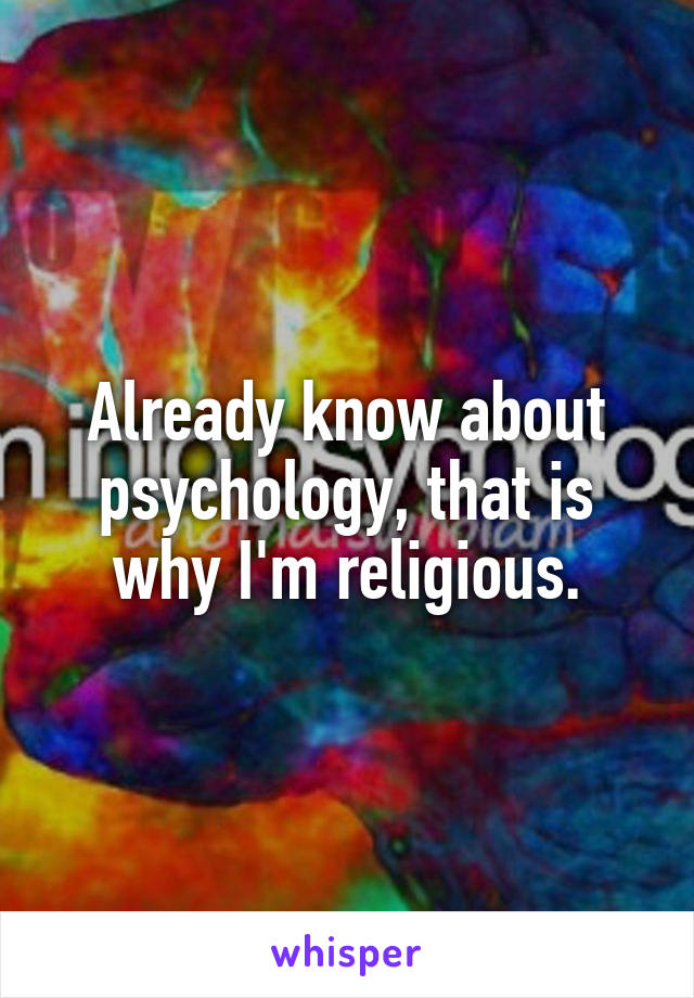 Already know about psychology, that is why I'm religious.