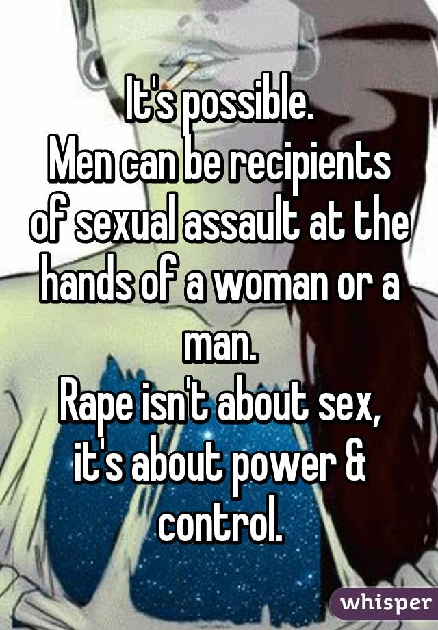 It's possible.
Men can be recipients of sexual assault at the hands of a woman or a man.
Rape isn't about sex, it's about power & control.