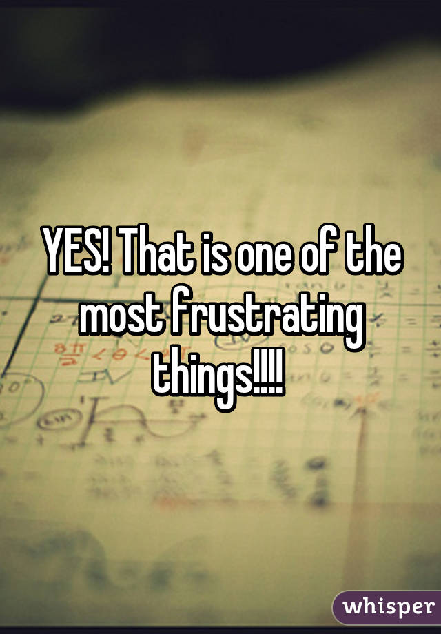 YES! That is one of the most frustrating things!!!! 