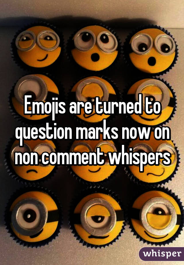 Emojis are turned to question marks now on non comment whispers