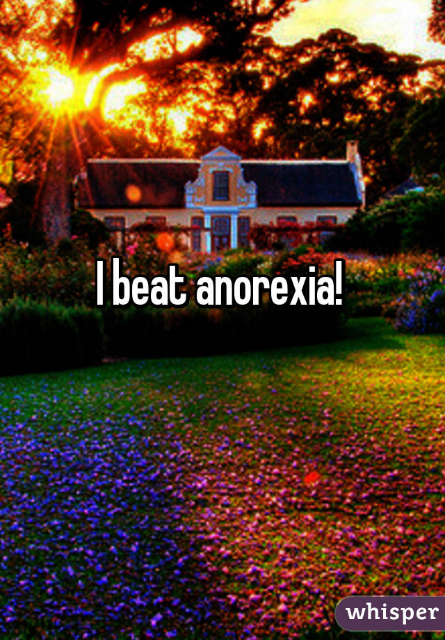 I beat anorexia! 
